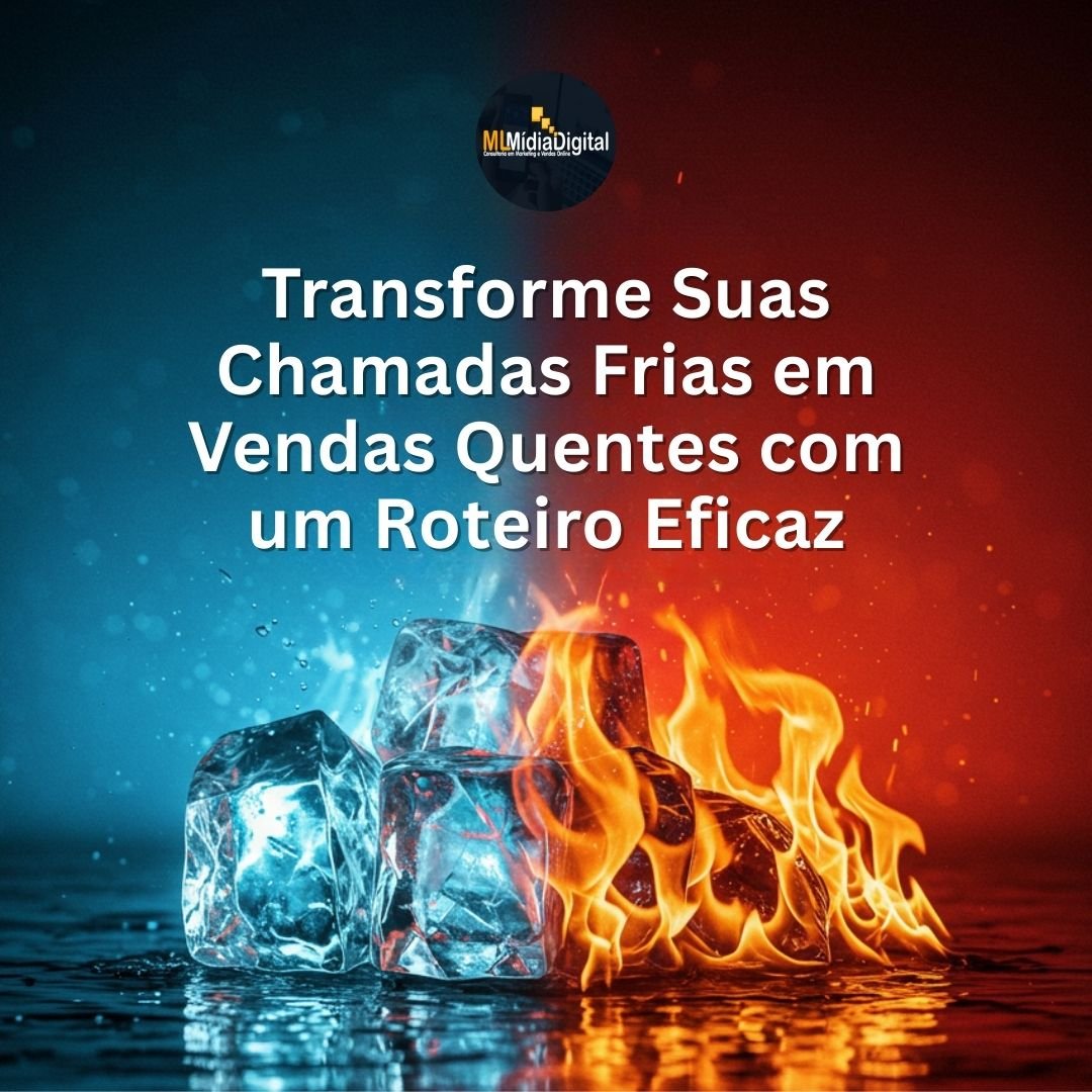 Transforme Suas Chamadas Frias em Vendas Quentes com um Roteiro Eficaz